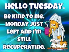 an image of garfield the cat saying hello tuesday be kind to me monday just left and i'm still recuperation