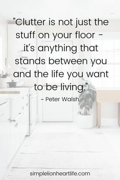 a white kitchen with a quote from peter walish about clutter is not just the stuff on your floor - it's anything that stands between you and the life you want to be living