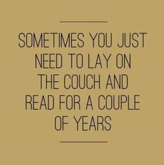 a quote that says sometimes you just need to lay on the couch and read for a couple of years