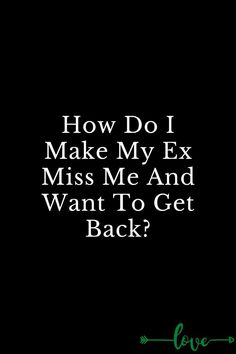 a black background with the words how do i make my ex miss me and want to get back?