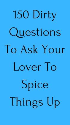 150 Dirty Questions To Ask Your Lover To Spice Things Up