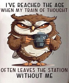 an owl holding a cup with the words i've reached the age when my train of thought often leaves the station without me