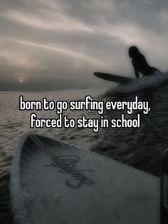 a person riding a surfboard on top of a body of water with the words born to go surfing everyday forced to stay in school