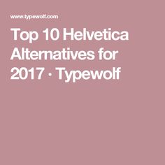 the top 10 helvetica alternatives for 2016 - typewolf