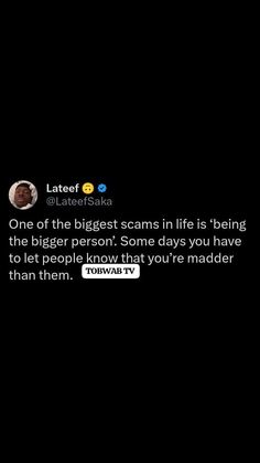 the text on the screen reads, one of the biggest scams in life is being the bigger person some days you have to let people know that matter than them