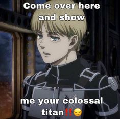 an anime character with the caption that reads, come over here and show me your colossal titan