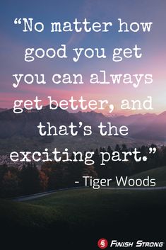 a quote from tiger woods that says no matter how good you get you can always get better