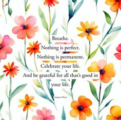 watercolor flowers with the words breathe nothing is perfect, nothing is permanent celebrate your life and be grateful for all that's good in your life