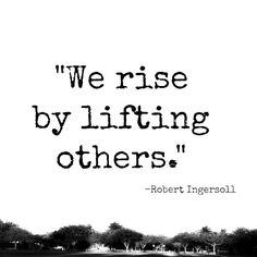 there is a quote that says we rise by lifting others