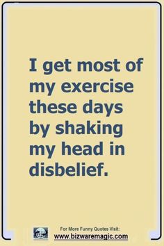 a quote that reads i get most of my exercise these days by shaking my head in disbelif