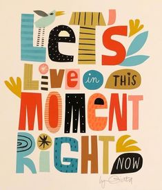 a poster with the words let's live in this moment right now on it