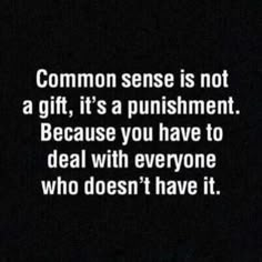 a black and white photo with the words common sense is not a gift, it's a punishment because you have to deal with everyone who doesn't have it