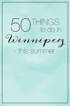 the words 50 things to do in winnipeg this summer on a blue background