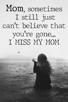 a woman standing in the water with her hands up to her face, saying mom, sometimes i still just can't believe that you're gone i miss my mom