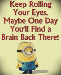 a minion with the words keep rolling your eyes maybe one day you'll find a brain back there