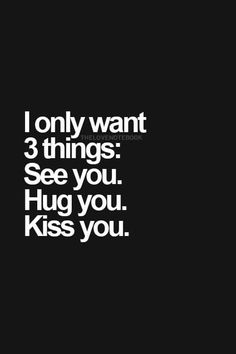 a black and white photo with the words i only want 3 things see you hug you kiss you