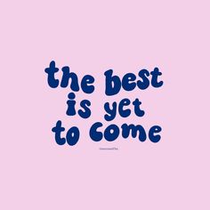 the best is yet to come on pink background with blue lettering that reads, the best is yet to come