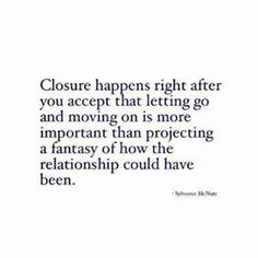 a quote that says, closure happens right after you accept that letting go and moving on is