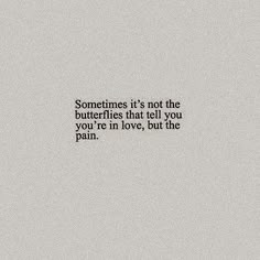 someones it's not the butterflies that tell you are in love, but the pain