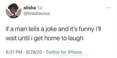 a tweet with the caption if a man tells joke and it's funny i wait until i get home to laugh