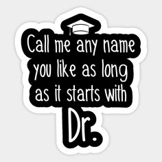 a sticker that says call me any name you like as long as it starts with dr