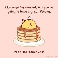 a stack of pancakes with a cartoon character on top and the caption reads i know you're worried, but you're going to have a great future read the pancakes