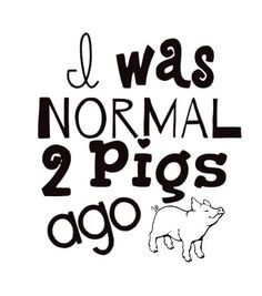 the words i was normal 2 pigs ago are black and white, with an image of a