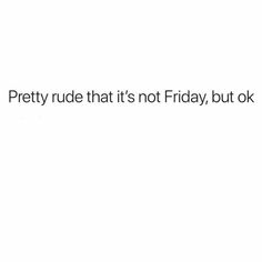 a white background with the words pretty rude that's not friday, but ok