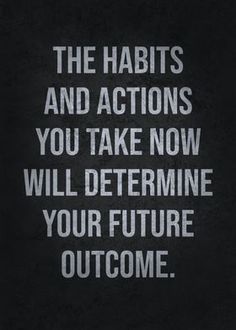 a black and white quote with the words, the habitts and actions you take now will determine your future out come