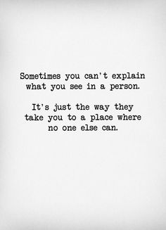 someones you can't explain what you see in a person it's just the way they take you to a place where no one else can