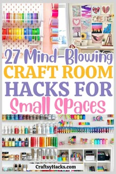 craft room with lots of craft supplies and text overlay that reads 27 mind - blowing craft room hacks for small spaces