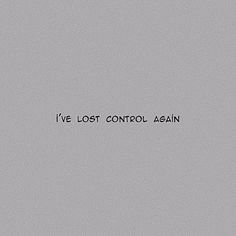 the words i've lost control again written in black ink on a gray background