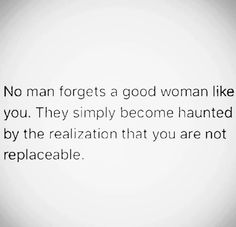 a quote that reads, no man forgets a good woman like you they simply become hanged by the relaction that you are not replaceable