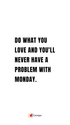 a quote that says do what you love and you'll never have a problem with monday