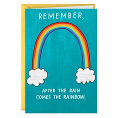 a blue card with a rainbow and clouds on it that says, remember after the rain comes the rainbow