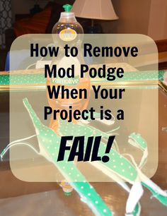 a table with some items on it and the words how to remove mod podge when your project is fail