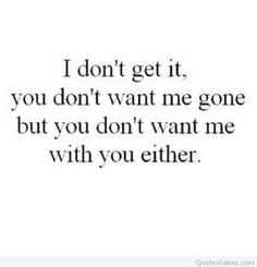 a quote that says i don't get it, you don't want me gone