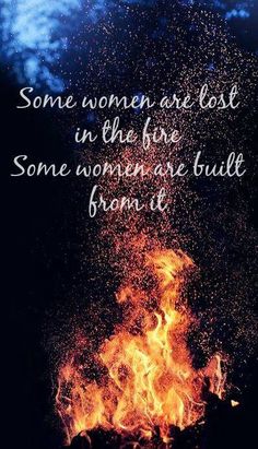 some women are lost in the fire some women are built from it