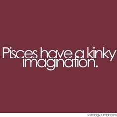 the words piscs have a kinky imagination in white on a maroon background