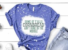 Some of Y'alls Cornbread Aint Done in the Middle Bleached - Etsy Country Girl Shirts, Funny Adult Shirts, Make Your Own Shirt, Bleach T Shirts, Eagle Shirts, Country Shirts, Adulting Shirts, Color Shirt, T Shirt Funny