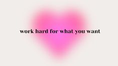 a pink heart with the words work hard for what you want