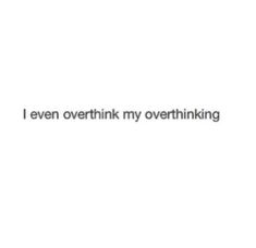 the words i even overthik my overthinking are in black and white