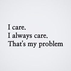 the words i care, i always care that's my problem