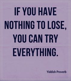 You Have Nothing To Lose, Yiddish Proverb, Try Everything, Stoicism Quotes, Nothing To Lose, Proverbs Quotes, Postive Life Quotes, Losing Everything