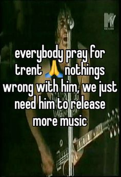 a man holding a guitar with the words everybody pray for trent nothing wrong with him, we just need him to release more music