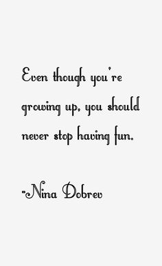 a quote that reads even though you're growing up, you should never stop having fun