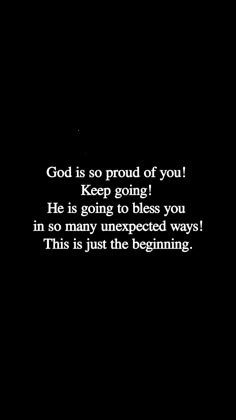 a black background with the words god is so proud of you keep going he is going to bliss you in so many unexpected ways