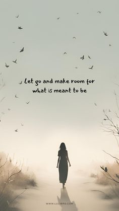 a woman walking down a dirt road with birds flying in the sky above her and on top of it is a quote that reads, let go and make room for what is meant to be