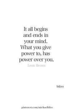 a quote that reads, it all begins and ends in your mind what you give power to has power over you