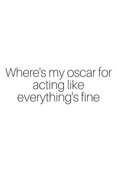 an image with the words where's my oscar for acting like everything's fine